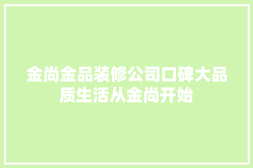 金尚金品装修公司口碑大品质生活从金尚开始