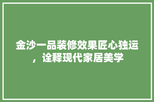 金沙一品装修效果匠心独运，诠释现代家居美学