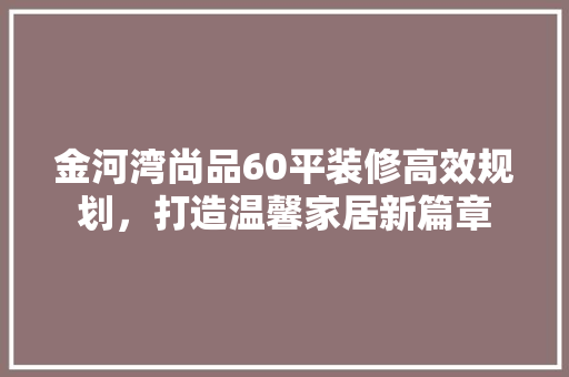 金河湾尚品60平装修高效规划，打造温馨家居新篇章