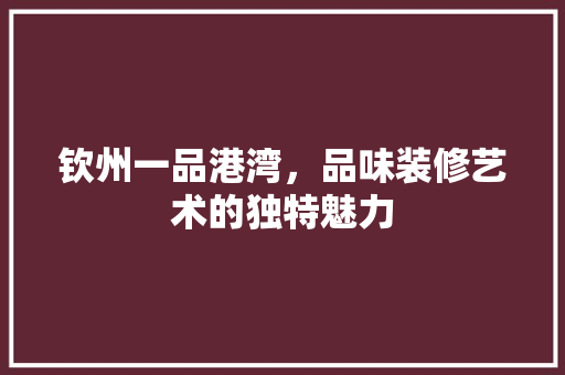 钦州一品港湾，品味装修艺术的独特魅力
