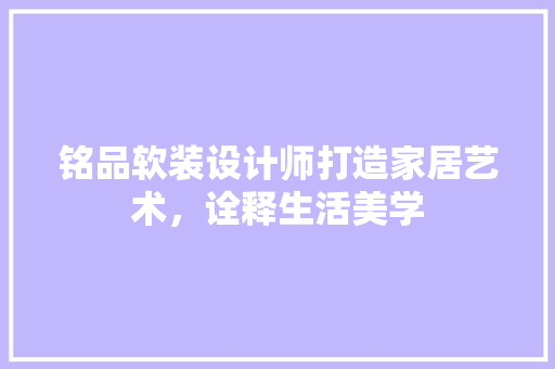 铭品软装设计师打造家居艺术，诠释生活美学