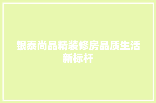 银泰尚品精装修房品质生活新标杆