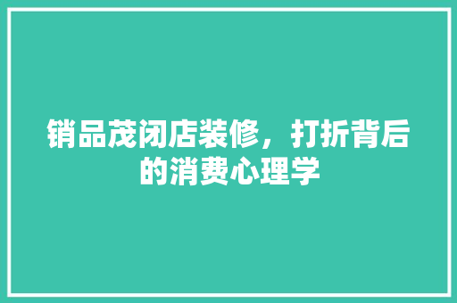 销品茂闭店装修，打折背后的消费心理学