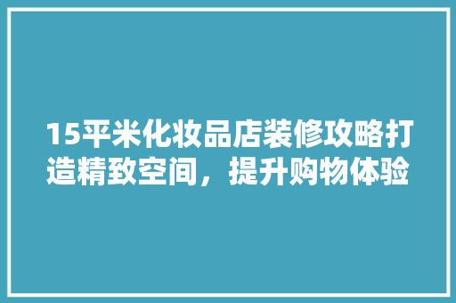 15平米化妆品店装修攻略打造精致空间，提升购物体验