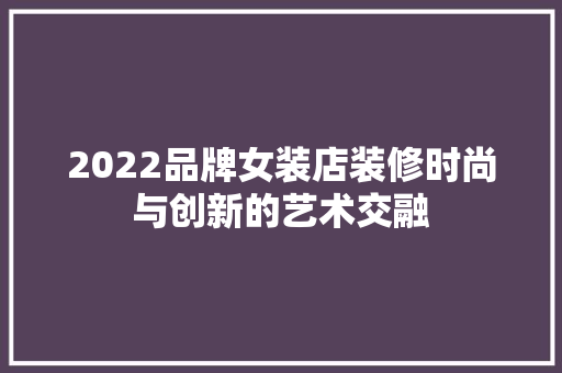 2022品牌女装店装修时尚与创新的艺术交融