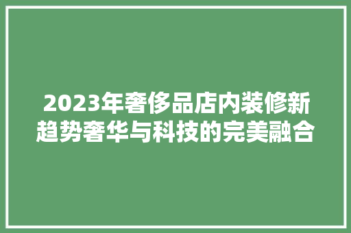 2023年奢侈品店内装修新趋势奢华与科技的完美融合