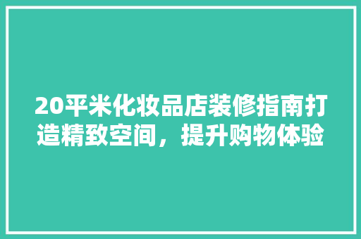 20平米化妆品店装修指南打造精致空间，提升购物体验