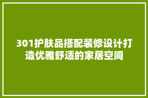 301护肤品搭配装修设计打造优雅舒适的家居空间