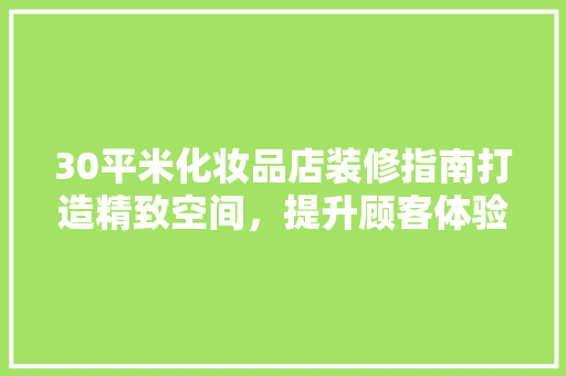 30平米化妆品店装修指南打造精致空间，提升顾客体验