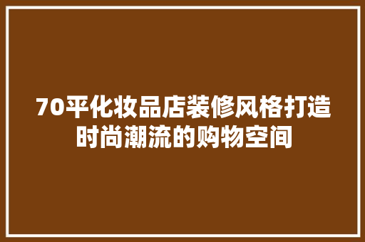 70平化妆品店装修风格打造时尚潮流的购物空间