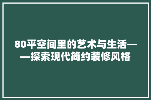 80平空间里的艺术与生活——探索现代简约装修风格