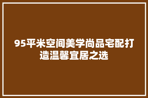 95平米空间美学尚品宅配打造温馨宜居之选