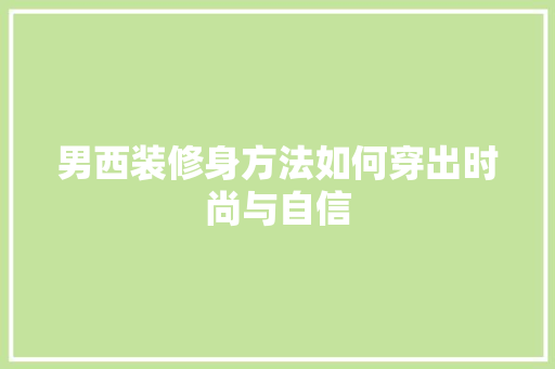 男西装修身方法如何穿出时尚与自信