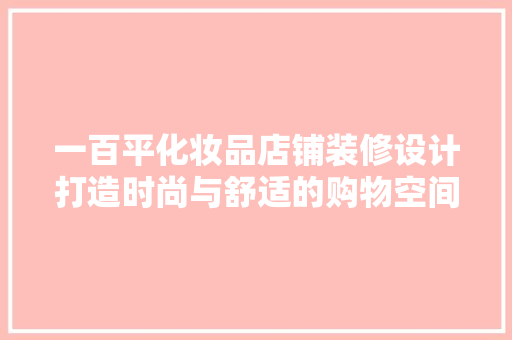 一百平化妆品店铺装修设计打造时尚与舒适的购物空间