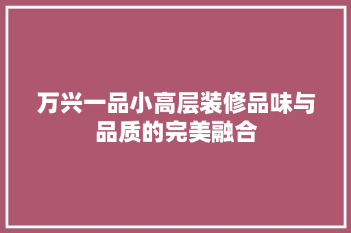 万兴一品小高层装修品味与品质的完美融合