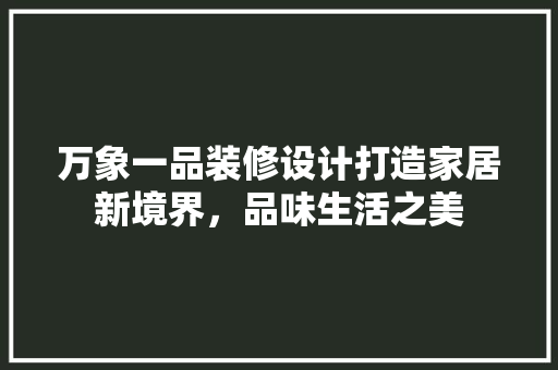 万象一品装修设计打造家居新境界，品味生活之美