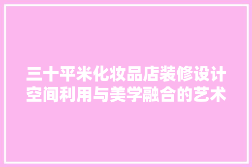 三十平米化妆品店装修设计空间利用与美学融合的艺术