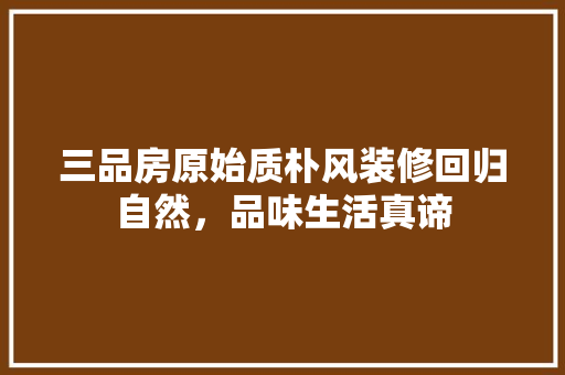 三品房原始质朴风装修回归自然，品味生活真谛