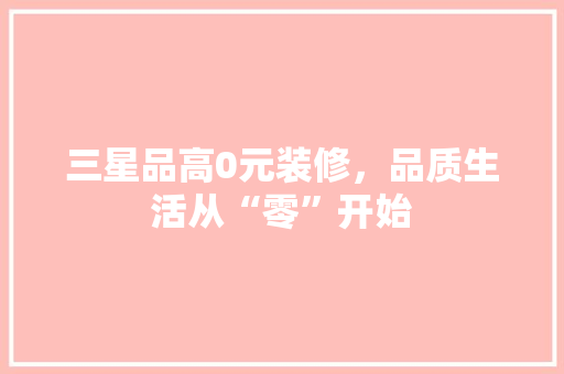 三星品高0元装修，品质生活从“零”开始