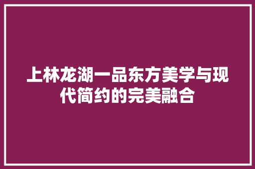 上林龙湖一品东方美学与现代简约的完美融合
