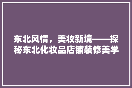 东北风情，美妆新境——探秘东北化妆品店铺装修美学