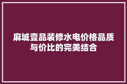 麻城壹品装修水电价格品质与价比的完美结合