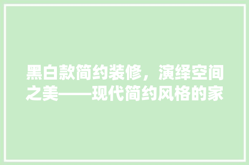 黑白款简约装修，演绎空间之美——现代简约风格的家装新趋势
