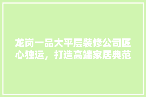 龙岗一品大平层装修公司匠心独运，打造高端家居典范
