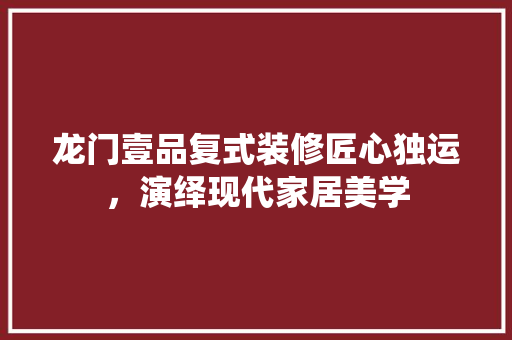 龙门壹品复式装修匠心独运，演绎现代家居美学