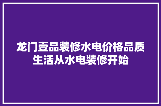 龙门壹品装修水电价格品质生活从水电装修开始