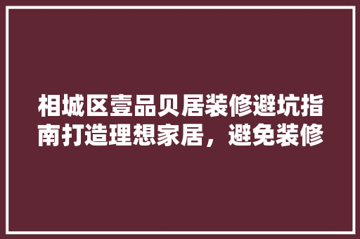 相城区壹品贝居装修避坑指南打造理想家居，避免装修误区