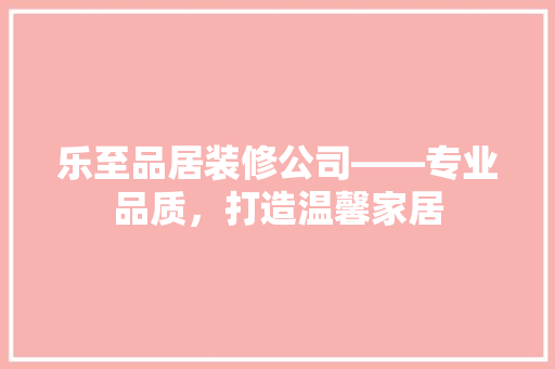 乐至品居装修公司——专业品质，打造温馨家居