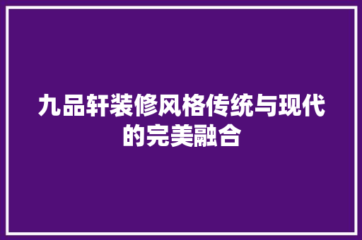 九品轩装修风格传统与现代的完美融合