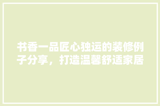 书香一品匠心独运的装修例子分享，打造温馨舒适家居空间