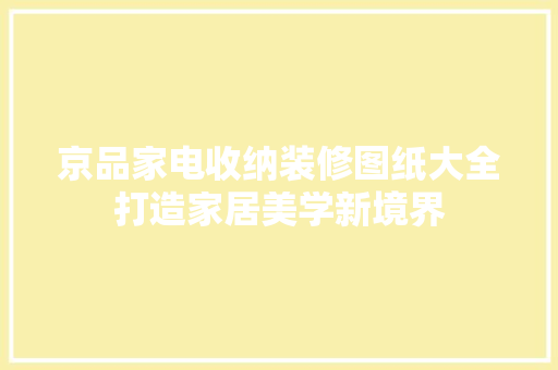 京品家电收纳装修图纸大全打造家居美学新境界