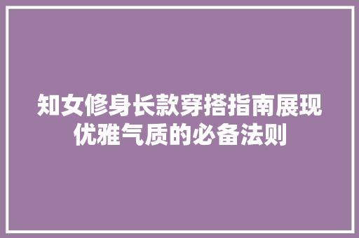 知女修身长款穿搭指南展现优雅气质的必备法则