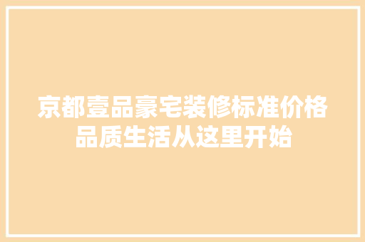 京都壹品豪宅装修标准价格品质生活从这里开始