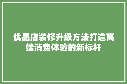 优品店装修升级方法打造高端消费体验的新标杆