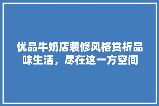 优品牛奶店装修风格赏析品味生活，尽在这一方空间