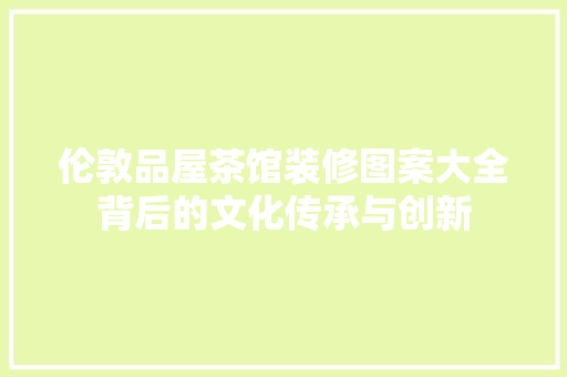 伦敦品屋茶馆装修图案大全背后的文化传承与创新