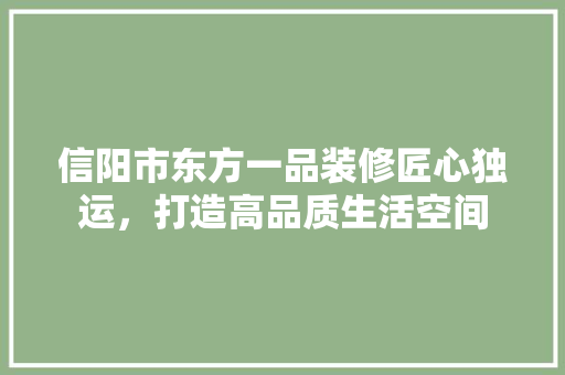 信阳市东方一品装修匠心独运，打造高品质生活空间