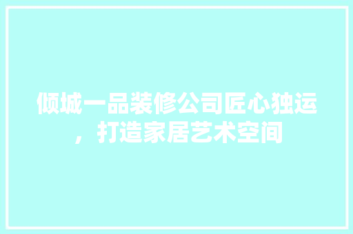 倾城一品装修公司匠心独运，打造家居艺术空间