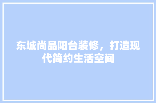 东城尚品阳台装修，打造现代简约生活空间