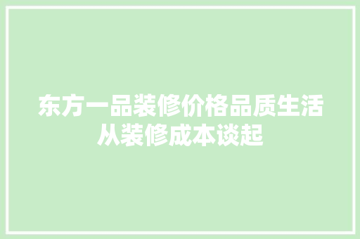 东方一品装修价格品质生活从装修成本谈起