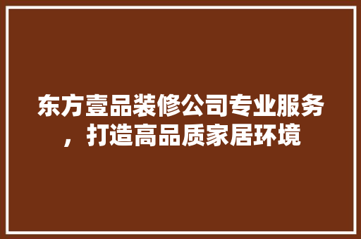 东方壹品装修公司专业服务，打造高品质家居环境