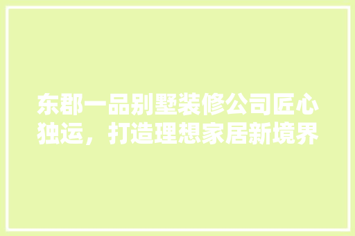 东郡一品别墅装修公司匠心独运，打造理想家居新境界