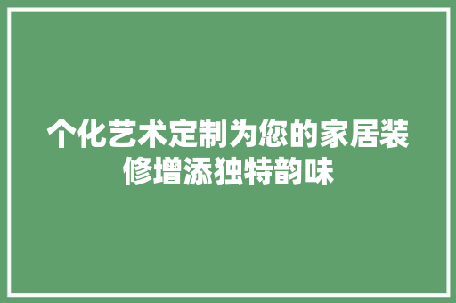 个化艺术定制为您的家居装修增添独特韵味