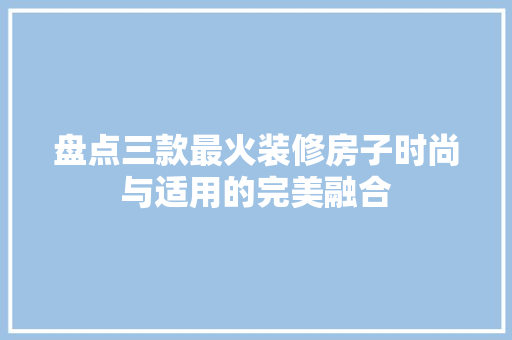 盘点三款最火装修房子时尚与适用的完美融合