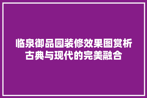 临泉御品园装修效果图赏析古典与现代的完美融合