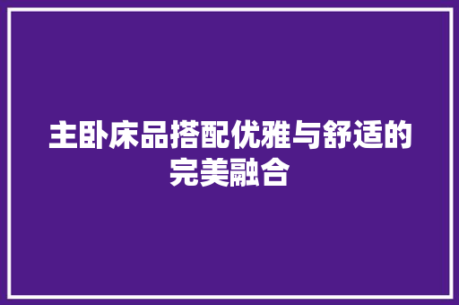 主卧床品搭配优雅与舒适的完美融合